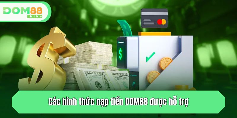 Nạp Tiền DOM88 - Hướng Dẫn 4+ Cách Nạp Vốn Cá Cược Nhanh 1 DOM88 hỗ trợ khách hàng các hình thức nạp tiền nào?