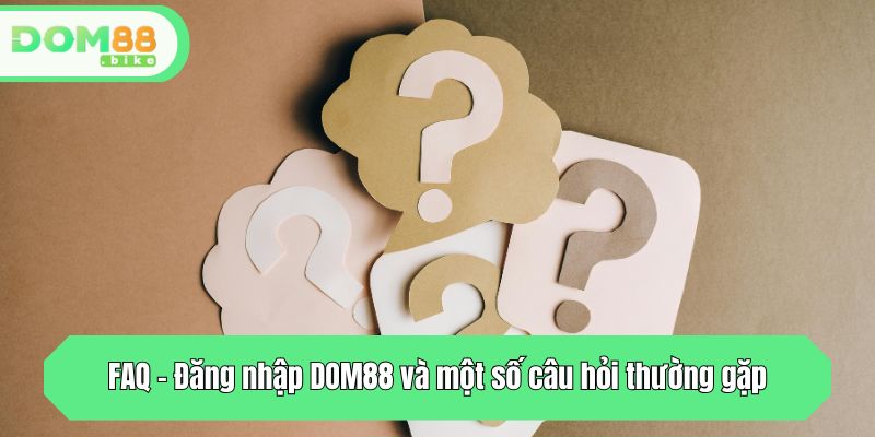 FAQ - Đăng nhập DOM88 và một số câu hỏi thường gặp