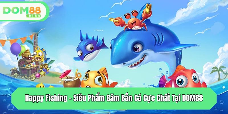 happy fishing sieu pham gam ban ca cuc chat tai dom88