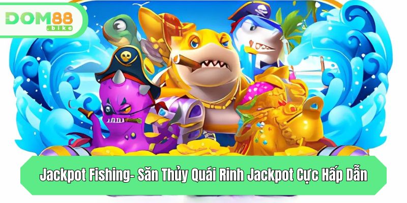 jackpot fishing san thuy quai rinh jackpot cuc hap dan