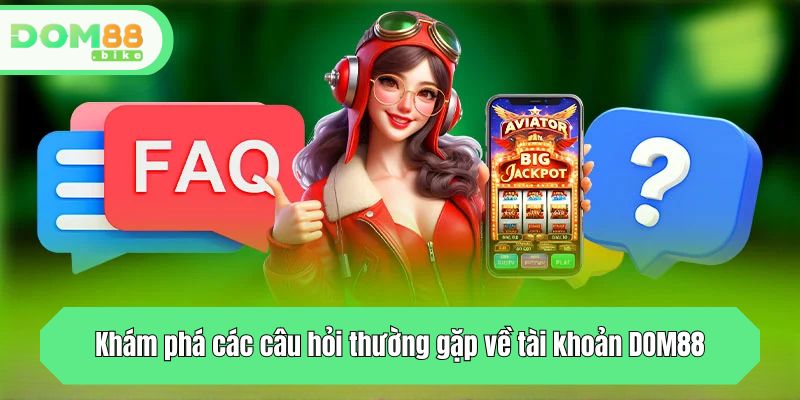 Khám phá các câu hỏi thường gặp về tài khoản DOM88