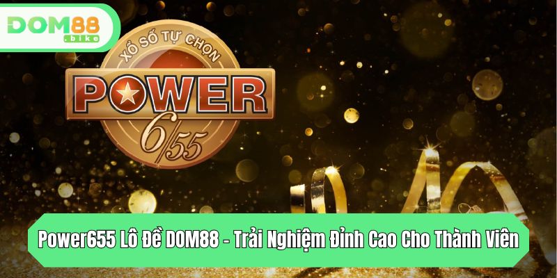 Power655 Lô Đề DOM88 - Trải Nghiệm Đỉnh Cao Cho Thành Viên 1 power655 lo de dom88 trai nghiem dinh cao cho thanh vien