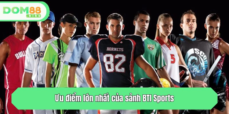 Ưu điểm lớn nhất của sảnh BTI Sports